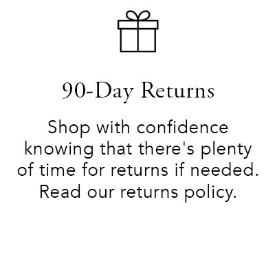 90-Day Returns. Shop with confidence knowing that there's plenty of time for returns if needed. Read our returns policy.