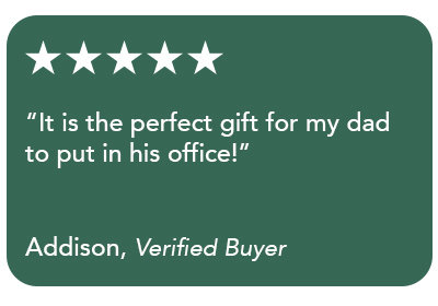 "It is the perfect gift for my dad to put in his office!" - Addison, Verified Buyer
